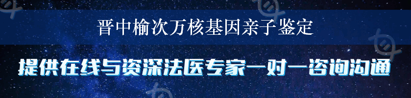 晋中榆次万核基因亲子鉴定